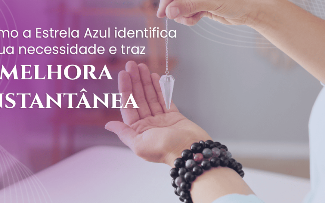 Como a Estrela Azul Identifica a sua necessidade e traz a melhora instantânea