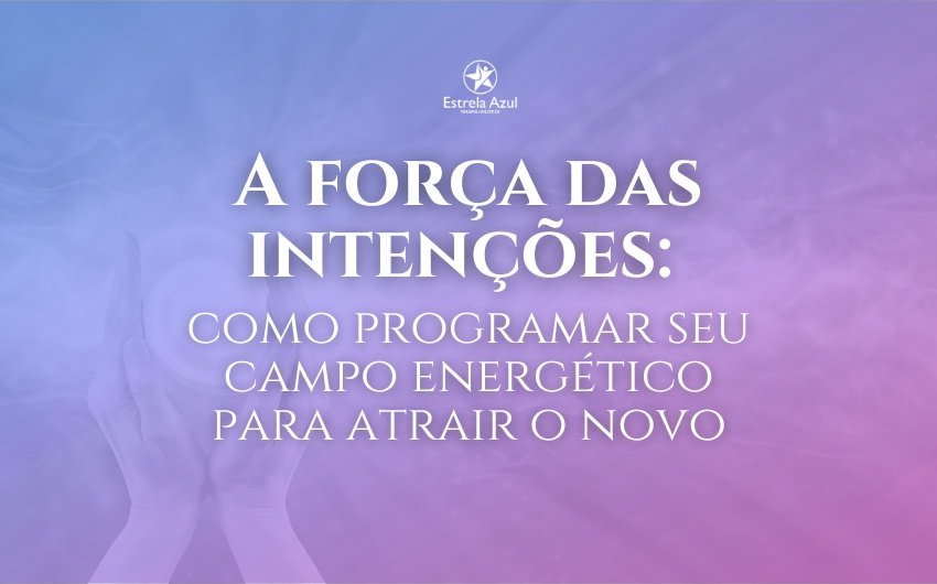 A força das intenções: como programar seu campo energético para atrair o novo